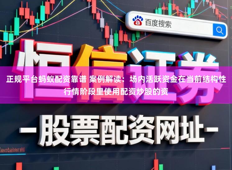 正规平台蚂蚁配资靠谱 案例解读：场内活跃资金在当前结构性行情阶段里使用配资炒股的资