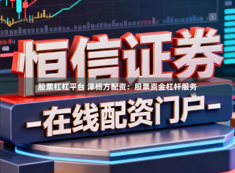 股票杠杠平台 泽杨方配资：股票资金杠杆服务