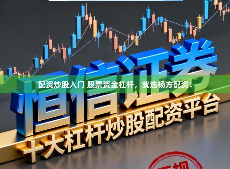 配资炒股入门 股票资金杠杆，就选杨方配资！