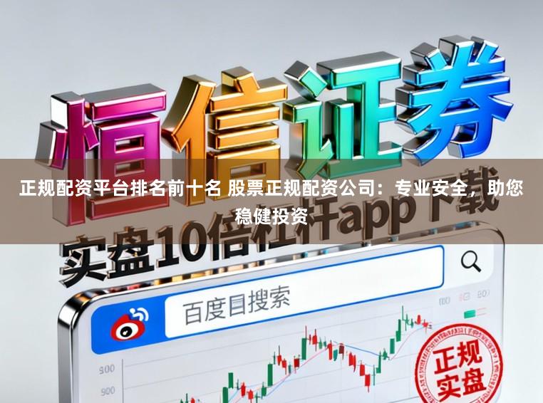 正规配资平台排名前十名 股票正规配资公司：专业安全，助您稳健投资