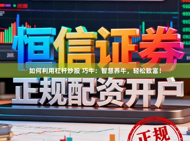 如何利用杠杆炒股 巧牛：智慧养牛，轻松致富！