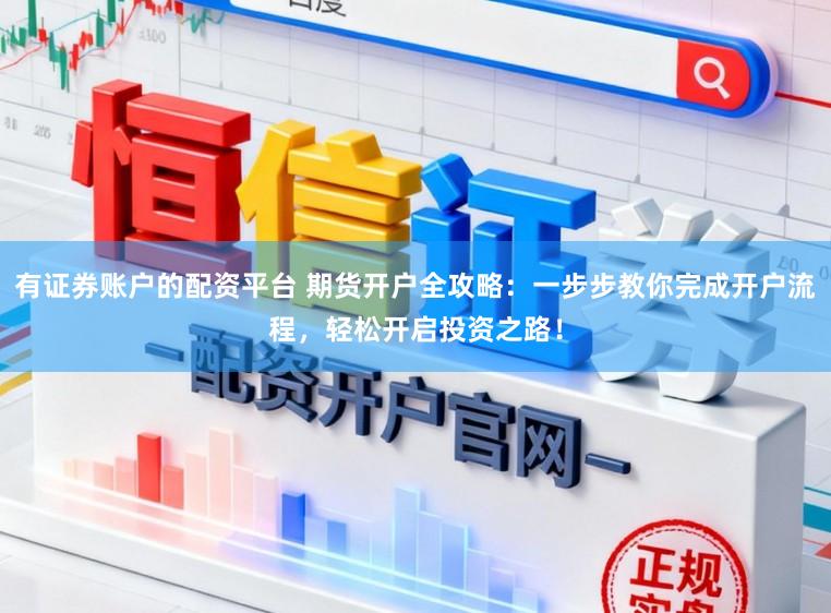 有证券账户的配资平台 期货开户全攻略：一步步教你完成开户流程，轻松开启投资之路！