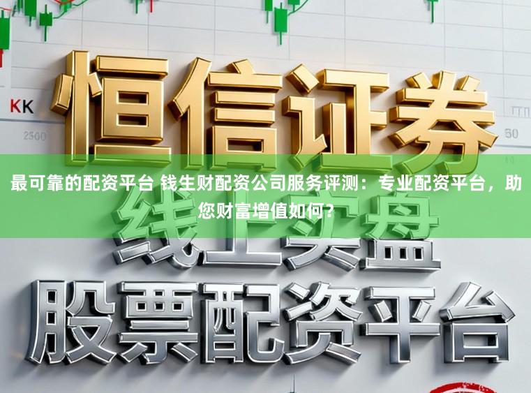 最可靠的配资平台 钱生财配资公司服务评测：专业配资平台，助您财富增值如何？