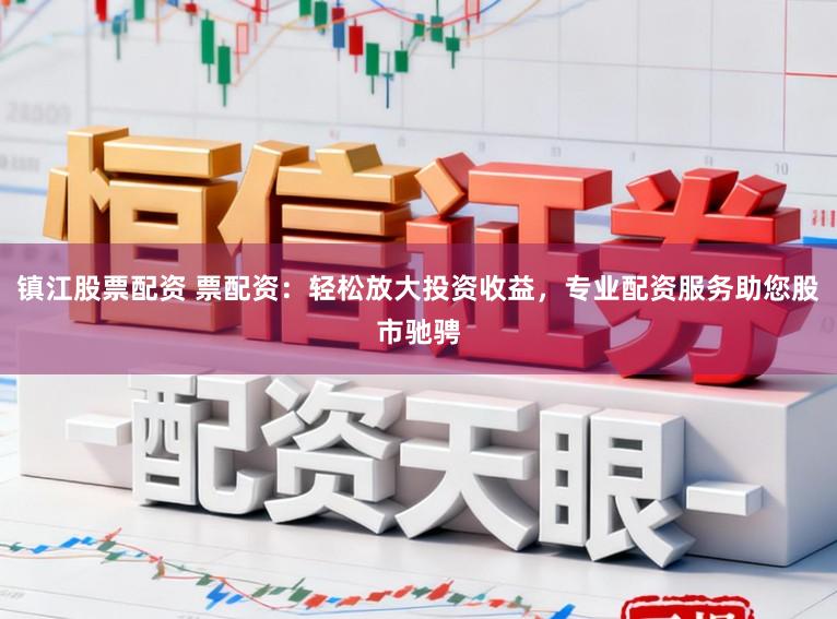 镇江股票配资 票配资：轻松放大投资收益，专业配资服务助您股市驰骋