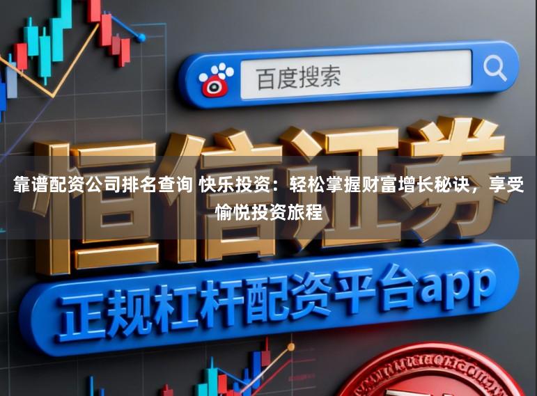 靠谱配资公司排名查询 快乐投资：轻松掌握财富增长秘诀，享受愉悦投资旅程