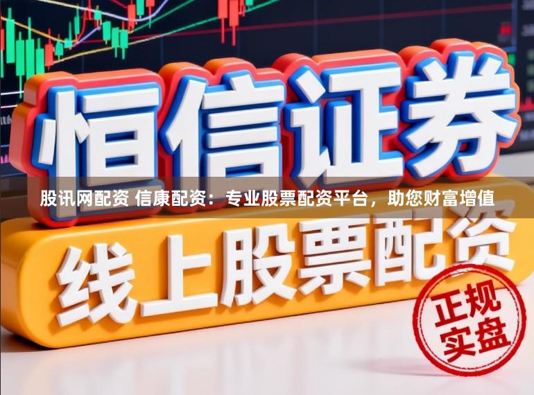 股讯网配资 信康配资：专业股票配资平台，助您财富增值