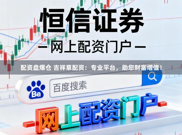 配资盘爆仓 吉祥草配资：专业平台，助您财富增值！
