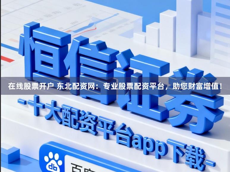 在线股票开户 东北配资网：专业股票配资平台，助您财富增值！