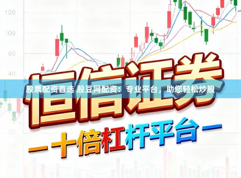 股票配资首选 股豆网配资：专业平台，助您轻松炒股