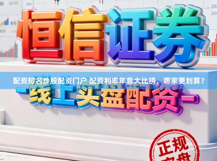 配资知名炒股配资门户 配资利率年息大比拼，哪家更划算？