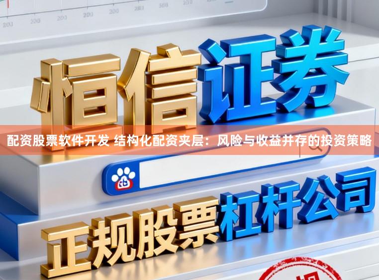配资股票软件开发 结构化配资夹层：风险与收益并存的投资策略