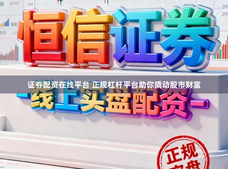 证券配资在线平台 正规杠杆平台助你撬动股市财富