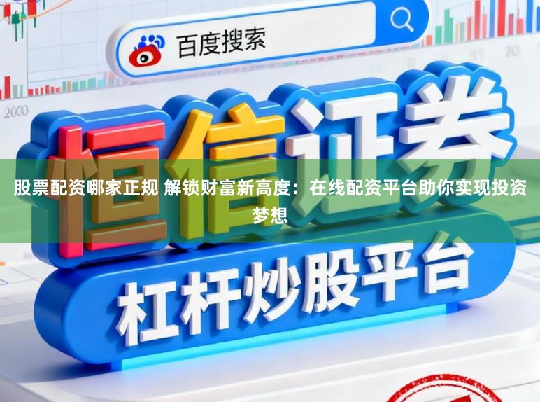 股票配资哪家正规 解锁财富新高度：在线配资平台助你实现投资梦想