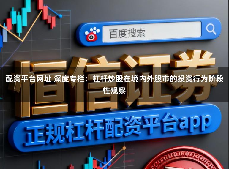 配资平台网址 深度专栏：杠杆炒股在境内外股市的投资行为阶段性观察