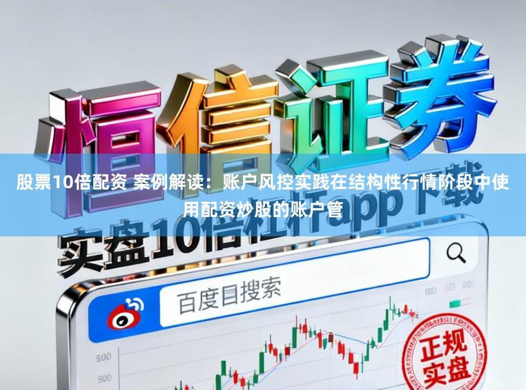 股票10倍配资 案例解读：账户风控实践在结构性行情阶段中使用配资炒股的账户管