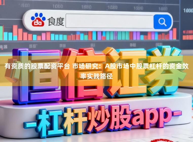 有资质的股票配资平台 市场研究：A股市场中股票杠杆的资金效率实践路径