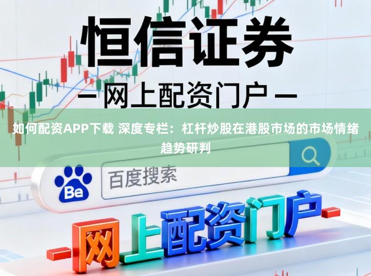 如何配资APP下载 深度专栏：杠杆炒股在港股市场的市场情绪趋势研判