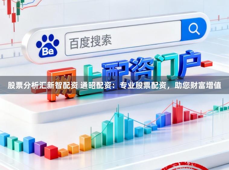 股票分析汇新智配资 通昭配资：专业股票配资，助您财富增值