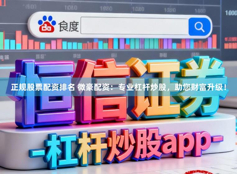 正规股票配资排名 微豪配资：专业杠杆炒股，助您财富升级！