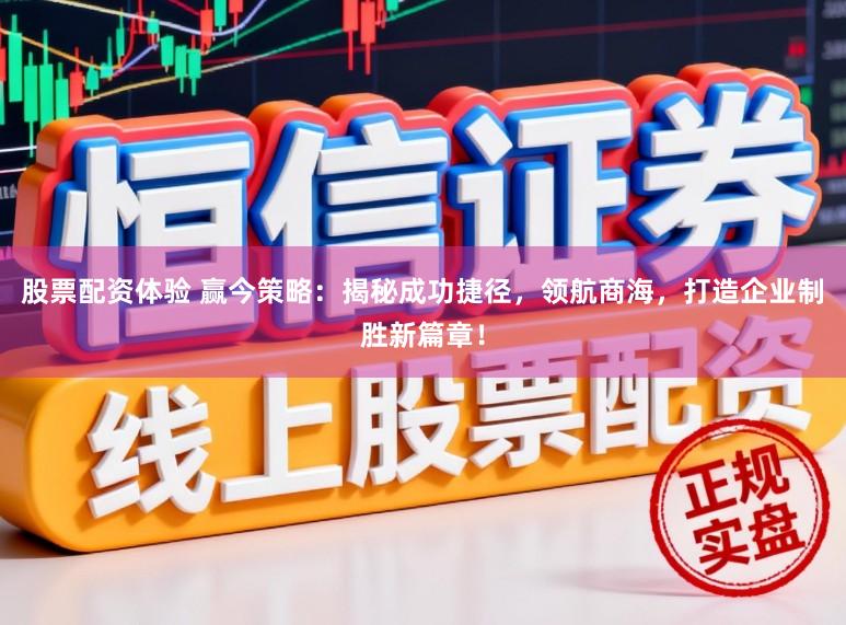 股票配资体验 赢今策略：揭秘成功捷径，领航商海，打造企业制胜新篇章！