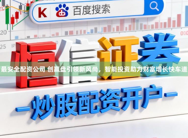 最安全配资公司 创赢盘引领新风尚，智能投资助力财富增长快车道