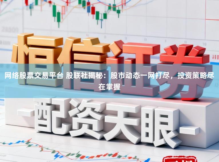 网络股票交易平台 股联社揭秘：股市动态一网打尽，投资策略尽在掌握
