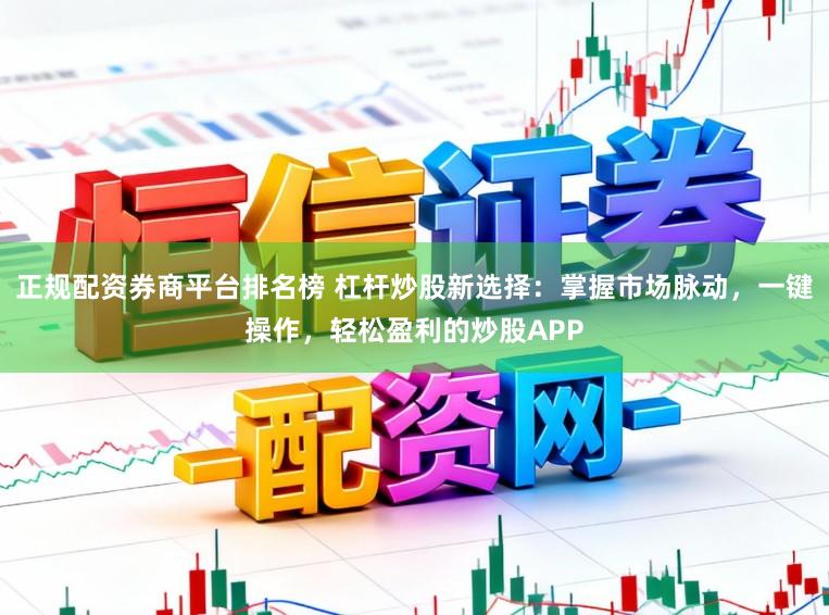 正规配资券商平台排名榜 杠杆炒股新选择：掌握市场脉动，一键操作，轻松盈利的炒股APP