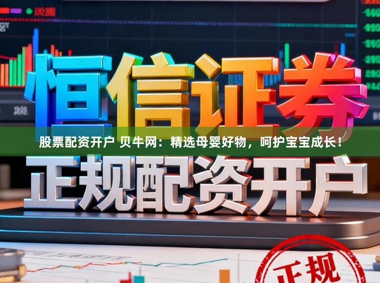 股票配资开户 贝牛网：精选母婴好物，呵护宝宝成长！