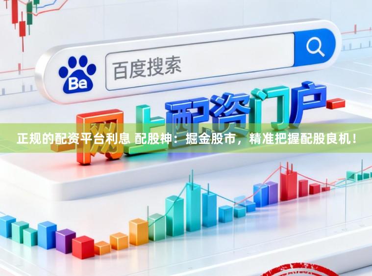 正规的配资平台利息 配股神：掘金股市，精准把握配股良机！