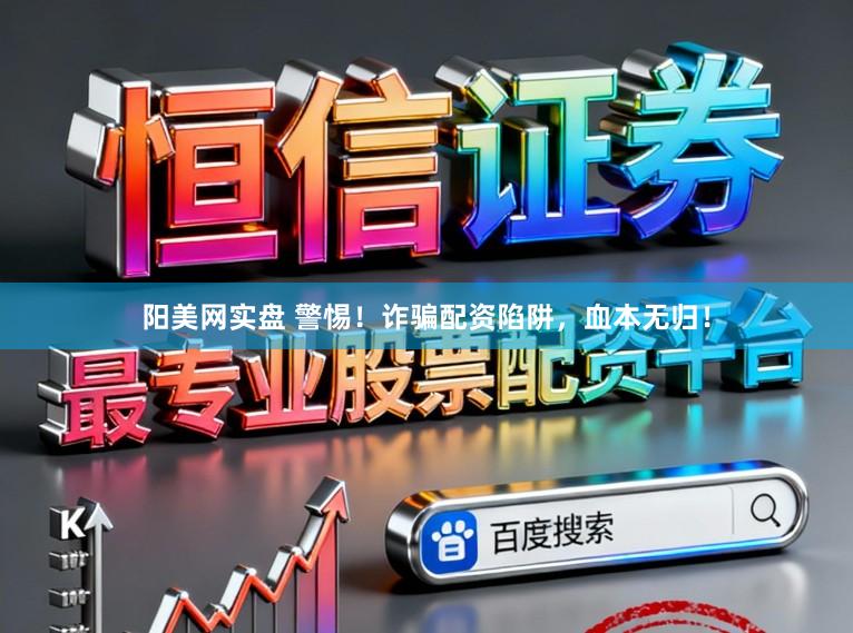 阳美网实盘 警惕！诈骗配资陷阱，血本无归！