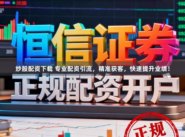 炒股配资下载 专业配资引流，精准获客，快速提升业绩！