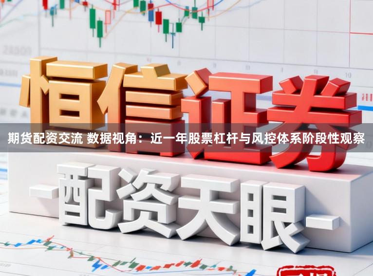 期货配资交流 数据视角：近一年股票杠杆与风控体系阶段性观察