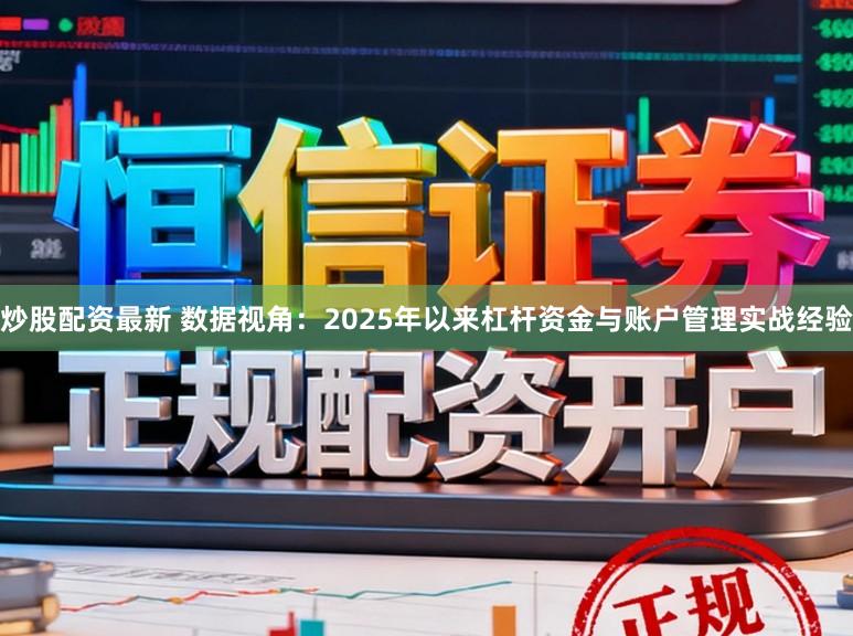 炒股配资最新 数据视角：2025年以来杠杆资金与账户管理实战经验