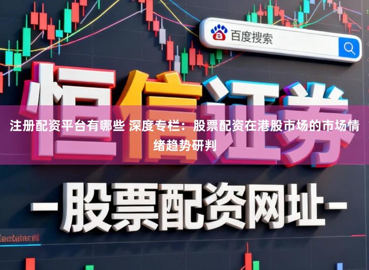 注册配资平台有哪些 深度专栏：股票配资在港股市场的市场情绪趋势研判