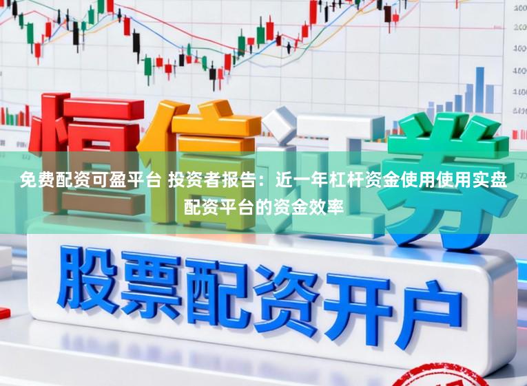 免费配资可盈平台 投资者报告：近一年杠杆资金使用使用实盘配资平台的资金效率