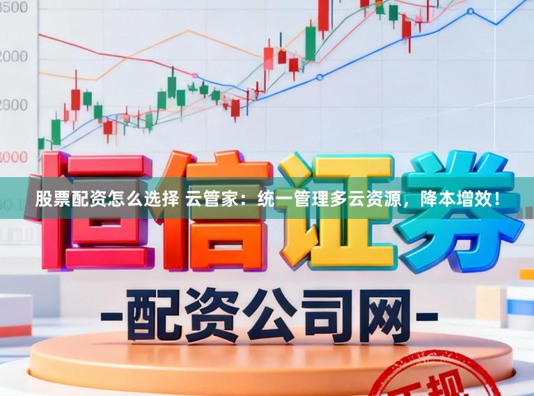 股票配资怎么选择 云管家：统一管理多云资源，降本增效！