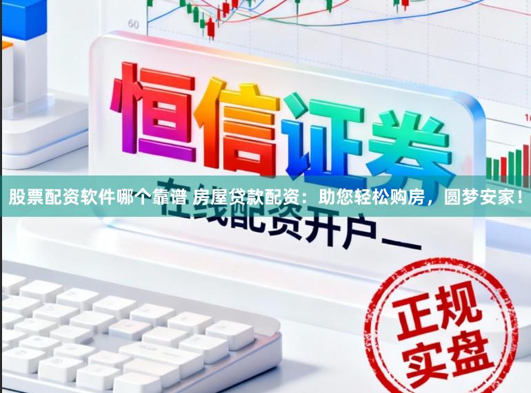 股票配资软件哪个靠谱 房屋贷款配资：助您轻松购房，圆梦安家！