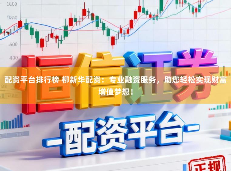 配资平台排行榜 柳新华配资：专业融资服务，助您轻松实现财富增值梦想！