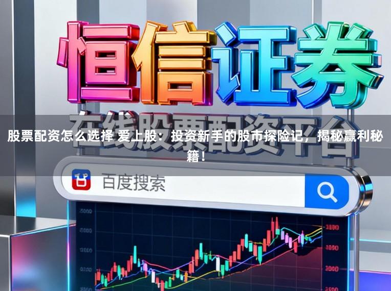 股票配资怎么选择 爱上股：投资新手的股市探险记，揭秘赢利秘籍！