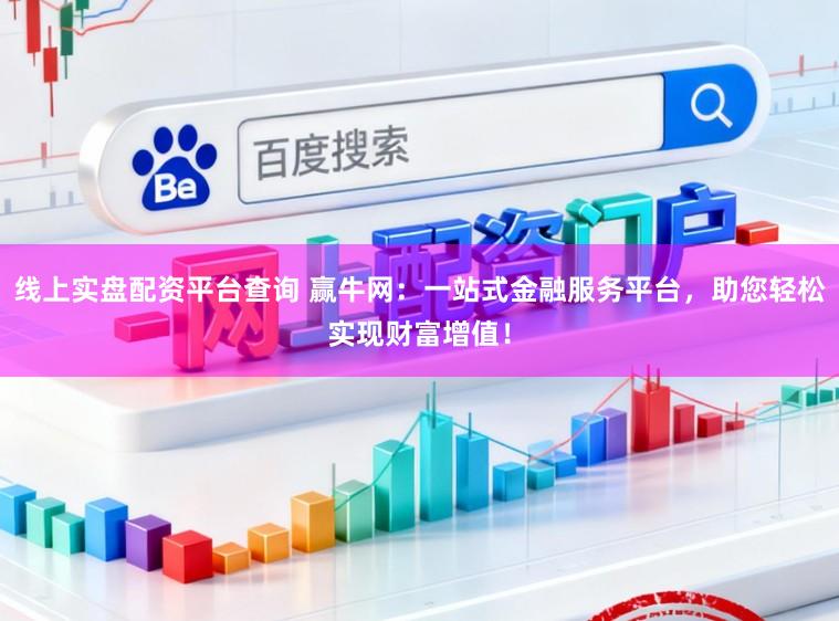 线上实盘配资平台查询 赢牛网:一站式金融服务平台,助您轻松实现财富增值!