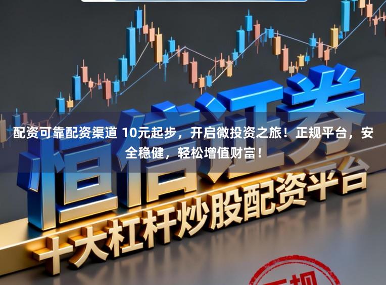 配资可靠配资渠道 10元起步，开启微投资之旅！正规平台，安全稳健，轻松增值财富！
