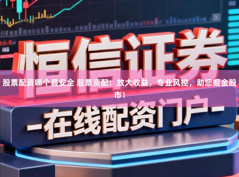 股票配资哪个最安全 股票资配:放大收益,专业风控,助您掘金股市!