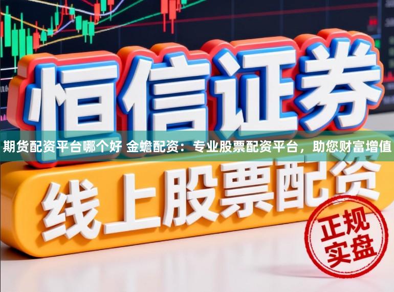 期货配资平台哪个好 金蟾配资：专业股票配资平台，助您财富增值