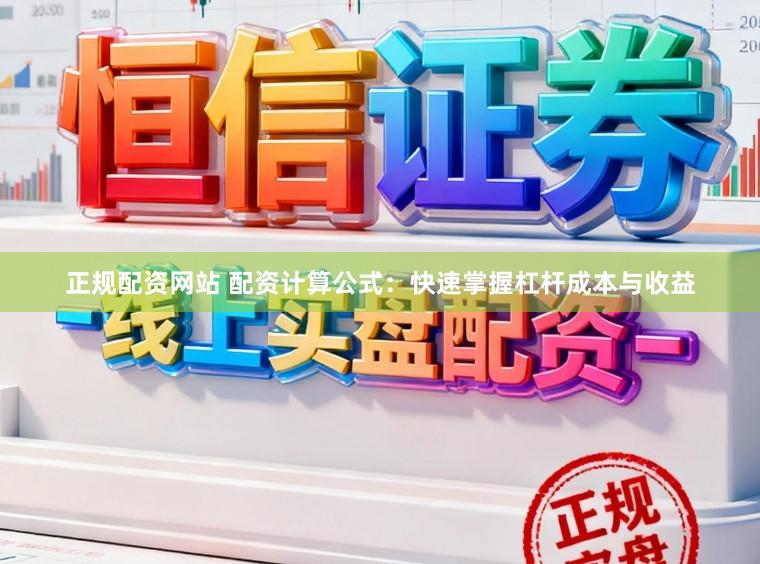 正规配资网站 配资计算公式：快速掌握杠杆成本与收益