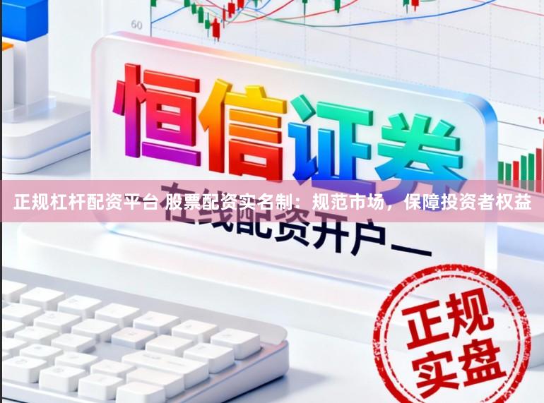 正规杠杆配资平台 股票配资实名制:规范市场,保障投资者权益