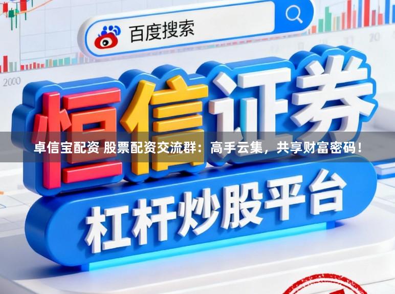 卓信宝配资 股票配资交流群：高手云集，共享财富密码！