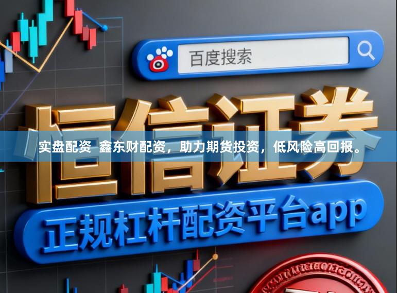 实盘配资  鑫东财配资，助力期货投资，低风险高回报。
