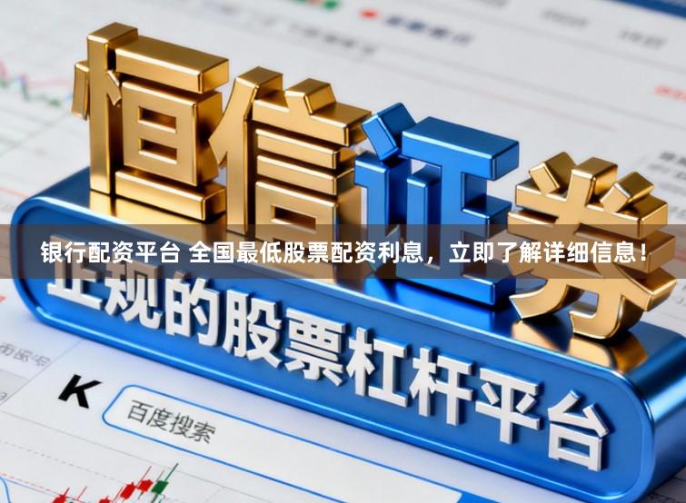 银行配资平台 全国最低股票配资利息，立即了解详细信息！