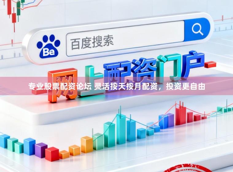专业股票配资论坛 灵活按天按月配资，投资更自由