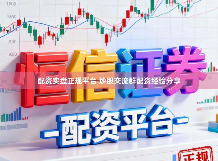 配资实盘正规平台 炒股交流群配资经验分享